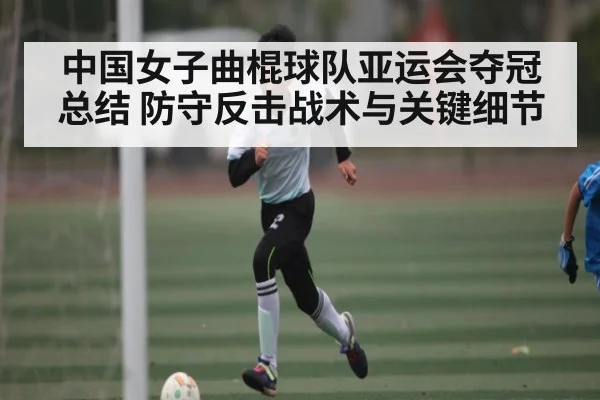 中国女子曲棍球队亚运会夺冠总结 防守反击战术与关键细节（PG simulate）