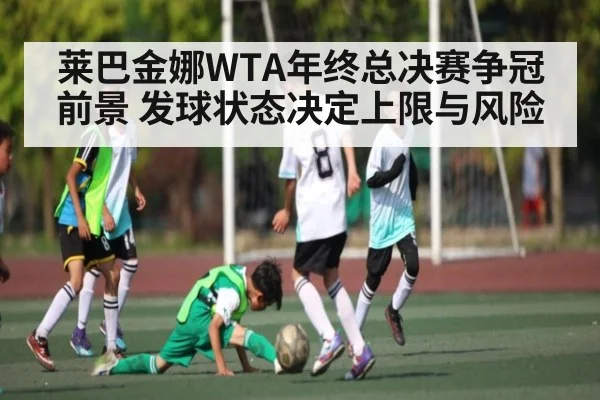 莱巴金娜WTA年终总决赛争冠前景 发球状态决定上限与风险（PG simulate）